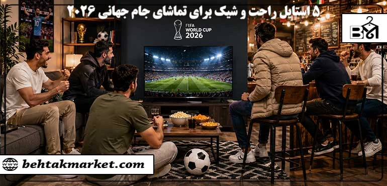 ۵ استایل راحت و شیک برای تماشای بازی‌های جام جهانی ۲۰۲۶ در خانه، کافه و دورهمی